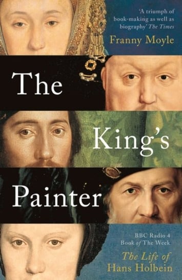 The Kings Painter: The Life and Times of Hans Holbein Moyle Franny