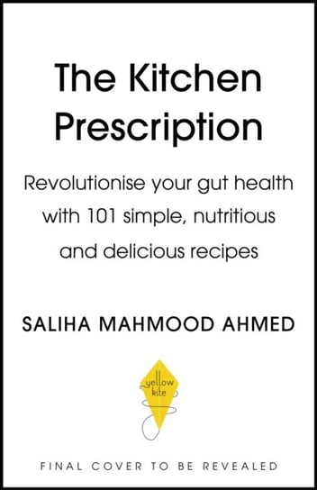 The Kitchen Prescription: THE SUNDAY TIMES BESTSELLER: 101 delicious everyday recipes to revolutionise your gut health Saliha Mahmood Ahmed