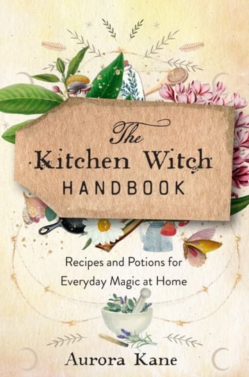 The Kitchen Witch Handbook: Wisdom, Recipes, and Potions for Everyday Magic at Home Aurora Kane