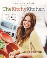 The Kitchy Kitchen: New Classics for Living Deliciously Claire Thomas