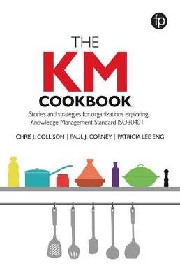 The KM Cookbook: Stories and strategies for organisations exploring Knowledge Management Standard ISO30401 Chris J. Collison