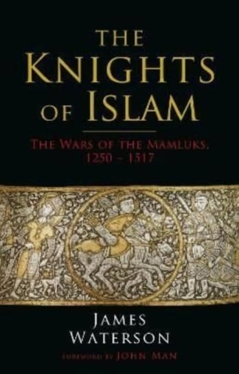 The Knights of Islam: The Wars of the Mamluks, 1250 - 1517 Waterson James