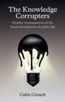 The Knowledge Corrupters: Hidden Consequences of the Financial Takeover of Public Life Crouch Colin