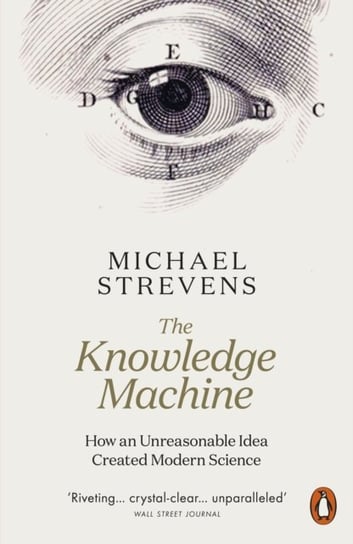 The Knowledge Machine: How an Unreasonable Idea Created Modern Science Michael Strevens