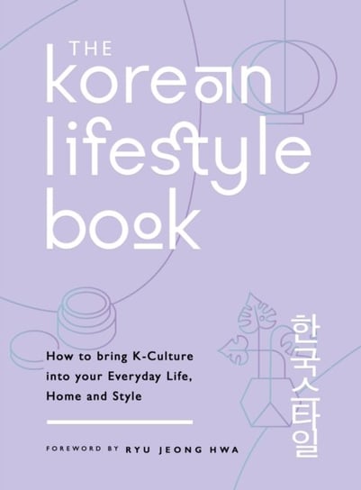 The Korean Lifestyle Book: How to Bring K-Culture into your Everyday Life, Home and Style Opracowanie zbiorowe