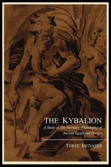 The Kybalion; A Study of the Hermetic Philosophy of Ancient Egypt and Greece, by Three Initiates Three Initiates