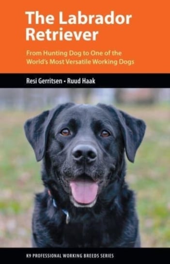 The Labrador Retriever: From Hunting Dog to One of the World's Most Versatile Working Dogs Resi Gerritsen