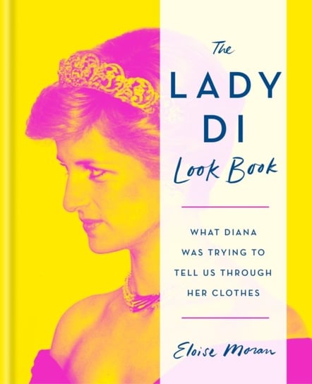 The Lady Di Look Book: What Diana Was Trying to Tell Us Through Her Clothes Eloise Moran