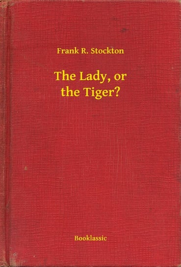 The Lady, or the Tiger? Stockton Frank R.