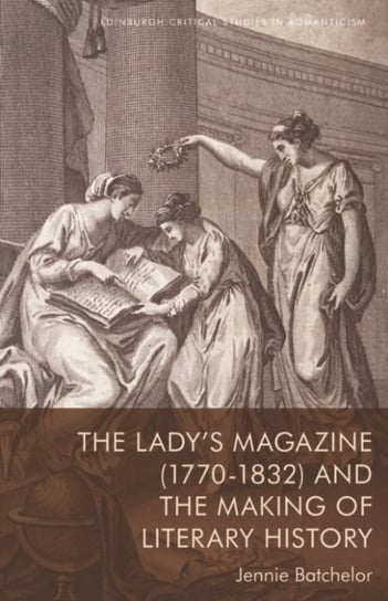 The Lady's Magazine (1770-1832) and the Making of Literary History Jennie Batchelor
