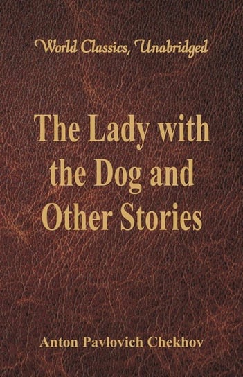 The Lady with the Dog and Other Stories (World Classics, Unabridged) Chekhov Anton Pavlovich