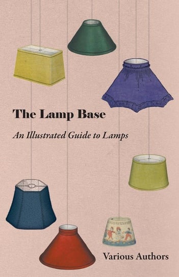 The Lamp Base - An Illustrated Guide to Lamps Various Authors