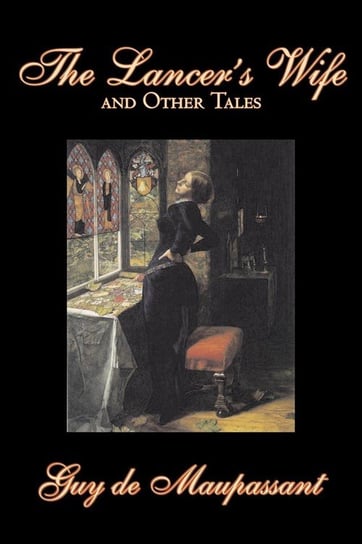 The Lancer's Wife and Other Tales by Guy de Maupassant, Fiction, Classics, Literary, Short Stories de Maupassant Guy