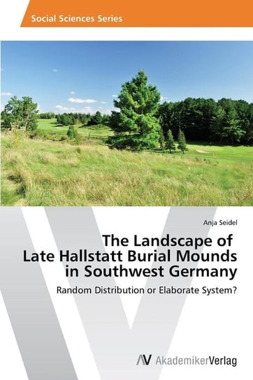 The Landscape of Late Hallstatt Burial Mounds in Southwest Germany Seidel Anja