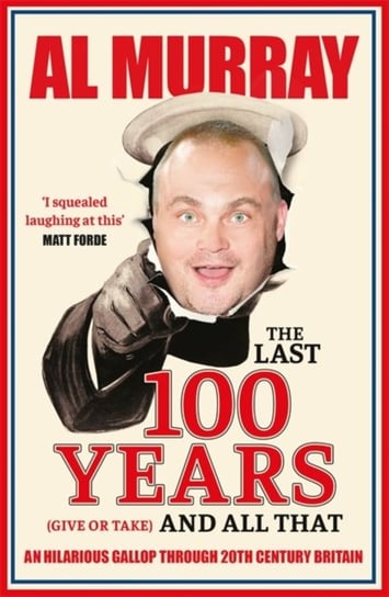 The Last 100 Years (give or take) and All That: An hilarious gallop through 20th Century Britain Murray Al