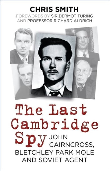 The Last Cambridge Spy: John Cairncross, Bletchley Park Mole and Soviet Agent Smith Chris
