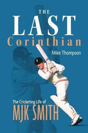 The Last Corinthian: The Cricketing Life of MJK Smith Thompson Mike