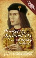 The Last Days of Richard III and the fate of his DNA Ashdown-Hill John