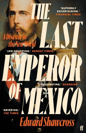 The Last Emperor of Mexico: A Disaster in the New World Edward Shawcross