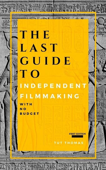 The Last Guide To Independent Filmmaking Tut Thomas