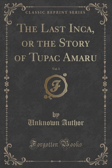 The Last Inca, or the Story of Tupac Amaru, Vol. 3 (Classic Reprint) Author Unknown