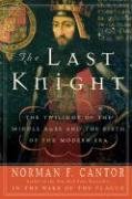 The Last Knight: The Twilight of the Middle Ages and the Birth of the Modern Era Cantor Norman F.