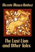 The Last Lion and Other Tales Ib Ez Vicente Blasco, Ibanez Vicente Blasco