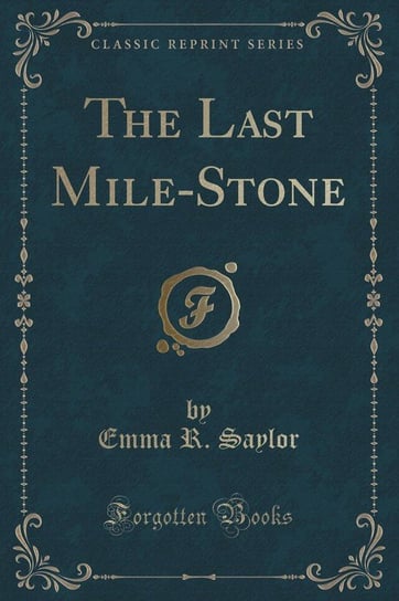 The Last Mile-Stone (Classic Reprint) Saylor Emma R.