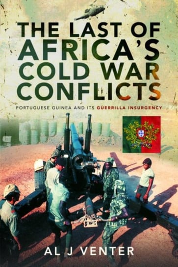 The Last of Africas Cold War Conflicts Portuguese Guinea and its Guerilla Insurgency Al J Venter