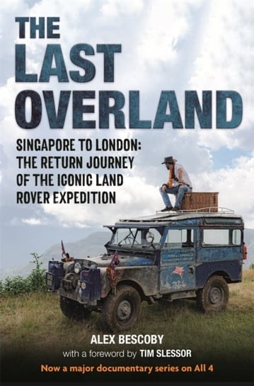 The Last Overland: Singapore to London: The Return Journey of the Iconic Land Rover Expedition (with a foreword by Tim Slessor) Alex Bescoby