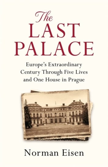 The Last Palace: Europes Extraordinary Century Through Five Lives and One House in Prague Eisen Norman