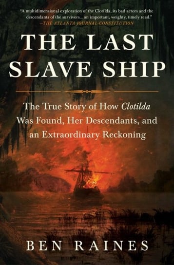 The Last Slave Ship: The True Story of How Clotilda Was Found, Her Descendants, and an Extraordinary Reckoning Raines Ben