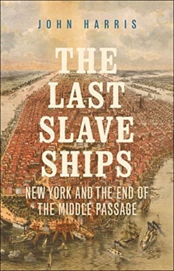 The Last Slave Ships: New York and the End of the Middle Passage Harris John