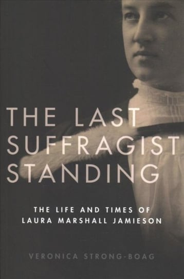 The Last Suffragist Standing: The Life and Times of Laura Marshall Jamieson Veronica Strong-Boag