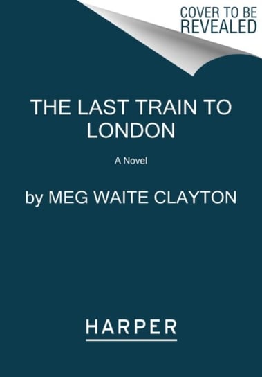 The Last Train to London. A Novel Meg Waite Clayton