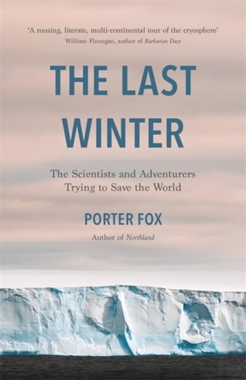 The Last Winter: The Scientists and Adventurers Trying to Save the World Porter Fox