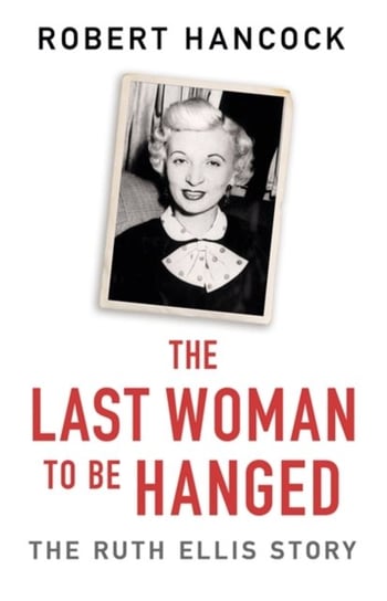 The Last Woman to be Hanged: The Ruth Ellis Story Robert Hancock
