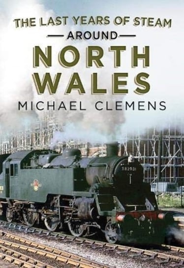 The Last Years of Steam Around North Wales. From the Photographic Archive of Ellis James-Robertson Michael Clemens
