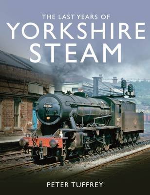 The Last Years of Yorkshire Steam Tuffrey Peter