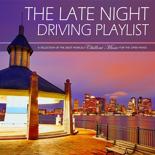 The Late Night Driving Playlist a Selection of the Best Worldly Chillout Music for the Open Road Various Artists