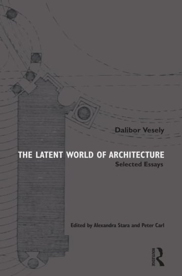 The Latent World of Architecture: Selected Essays Dalibor Vesely