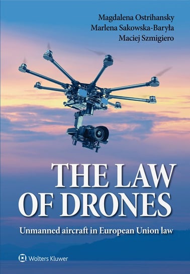 The Law of Drones. Unmanned Aircraft in European Union Law Szmigiero Maciej, Sakowska-Baryła Marlena, Ostrihansky Magdalena
