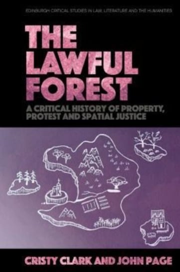 The Lawful Forest: A Critical History of Property, Protest and Spatial Justice Cristy Clark