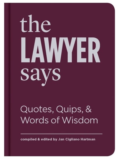 The Lawyer Says: Quotes, Quips, and Words of Wisdom Jan Cigliano Hartman