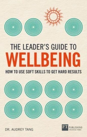 The Leader's Guide to Wellbeing: How to use soft skills to get hard results Audrey Tang