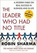 The Leader Who Had No Title: A Modern Fable on Real Success in Business and in Life Sharma Robin