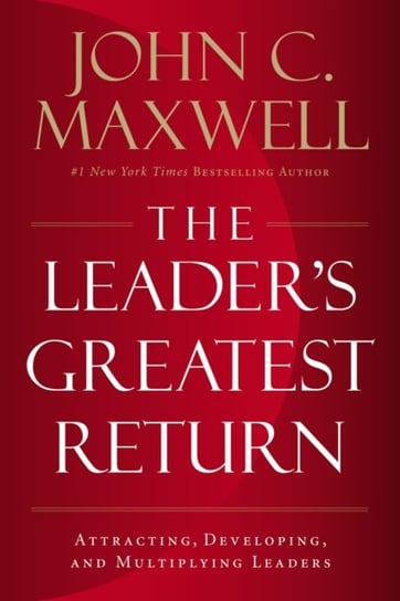 The Leaders Greatest Return: Attracting, Developing, and Multiplying Leaders Maxwell John C.