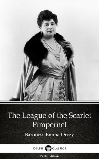 The League of the Scarlet Pimpernel by Baroness Emma Orczy - Delphi Classics (Illustrated) Orczy Baroness Emma