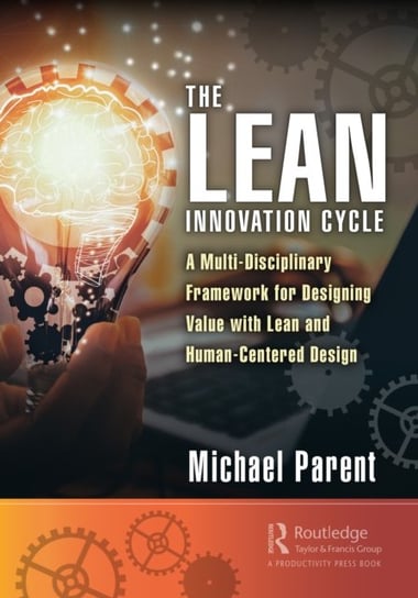The Lean Innovation Cycle. A Multi-Disciplinary Framework for Designing Value with Lean and Human-Ce Michael Parent
