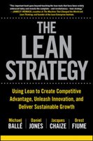 The Lean Strategy: Using Lean to Create Competitive Advantage, Unleash Innovation, and Deliver Sustainable Growth Balle Michael, Jones Daniel, Chaize Jacques
